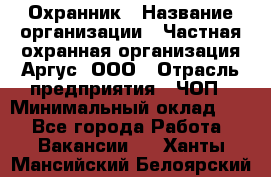 Охранник › Название организации ­ Частная охранная организация Аргус, ООО › Отрасль предприятия ­ ЧОП › Минимальный оклад ­ 1 - Все города Работа » Вакансии   . Ханты-Мансийский,Белоярский г.